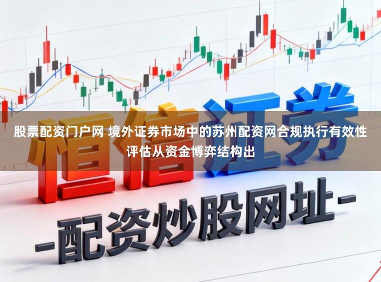 股票配资门户网 境外证券市场中的苏州配资网合规执行有效性评估从资金博弈结构出