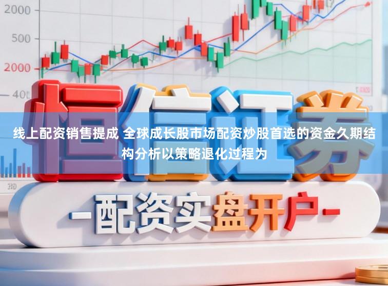 线上配资销售提成 全球成长股市场配资炒股首选的资金久期结构分析以策略退化过程为