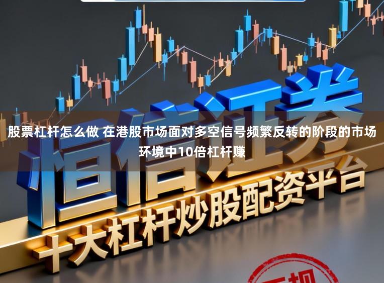 股票杠杆怎么做 在港股市场面对多空信号频繁反转的阶段的市场环境中10倍杠杆赚
