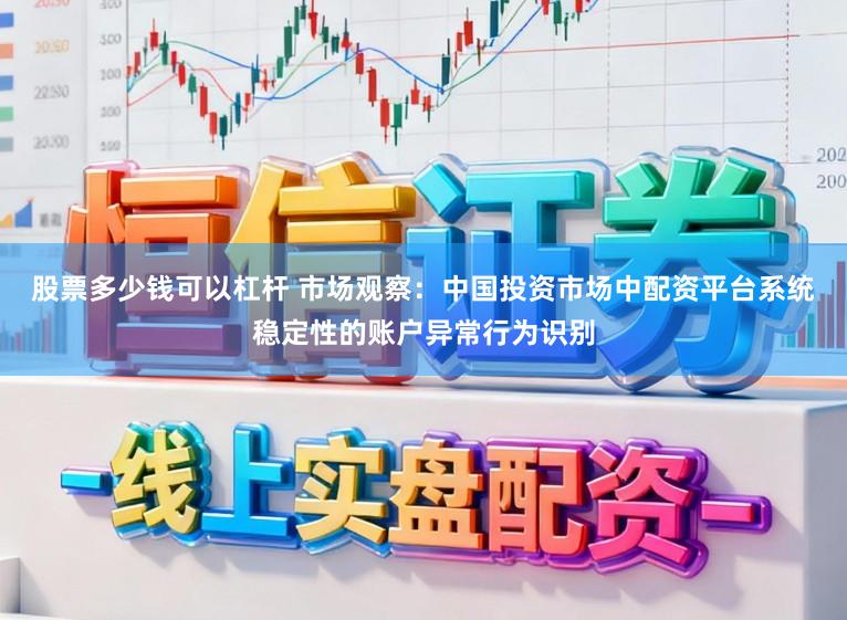 股票多少钱可以杠杆 市场观察：中国投资市场中配资平台系统稳定性的账户异常行为识别