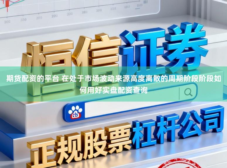 期货配资的平台 在处于市场波动来源高度离散的周期阶段阶段如何用好实盘配资查询