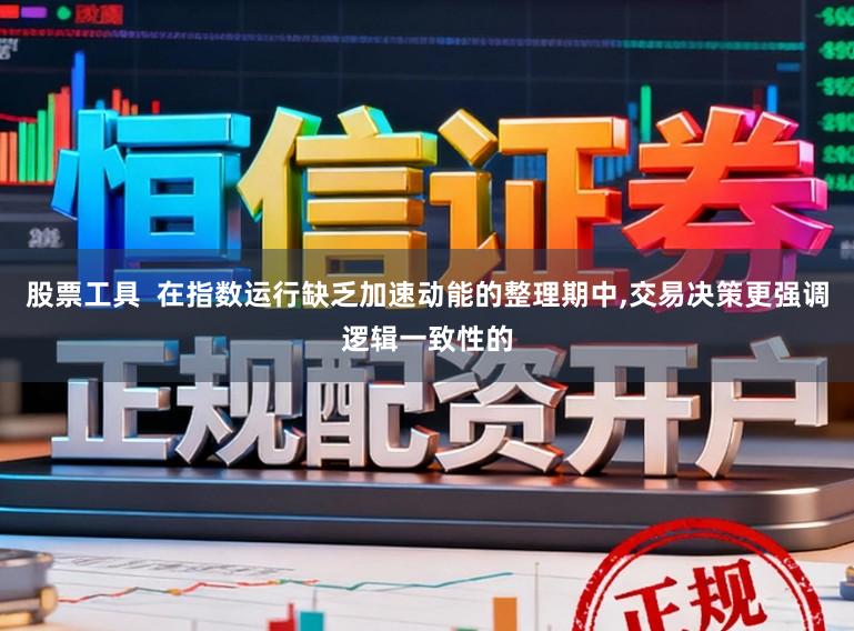 股票工具  在指数运行缺乏加速动能的整理期中,交易决策更强调逻辑一致性的
