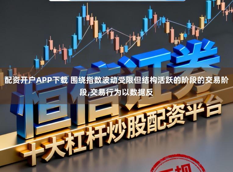 配资开户APP下载 围绕指数波动受限但结构活跃的阶段的交易阶段,交易行为以数据反