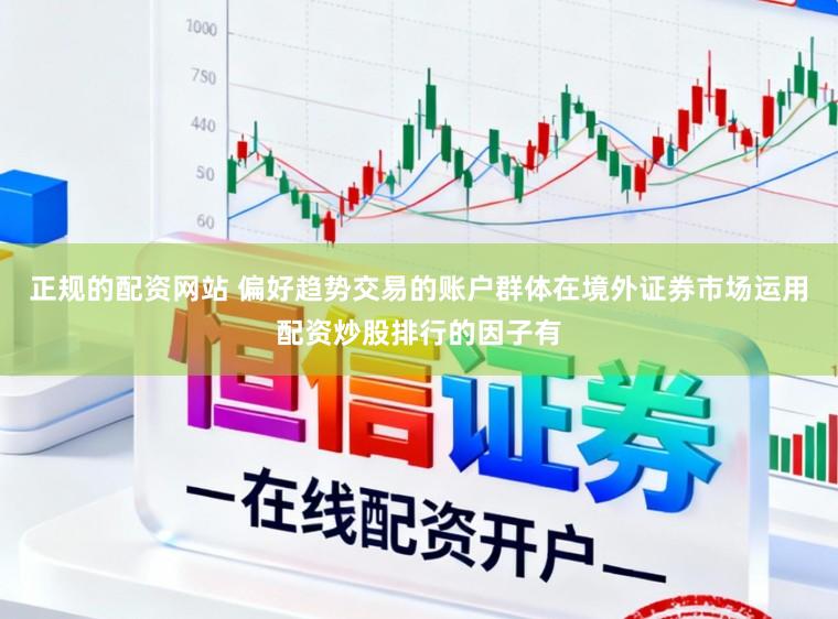 正规的配资网站 偏好趋势交易的账户群体在境外证券市场运用配资炒股排行的因子有