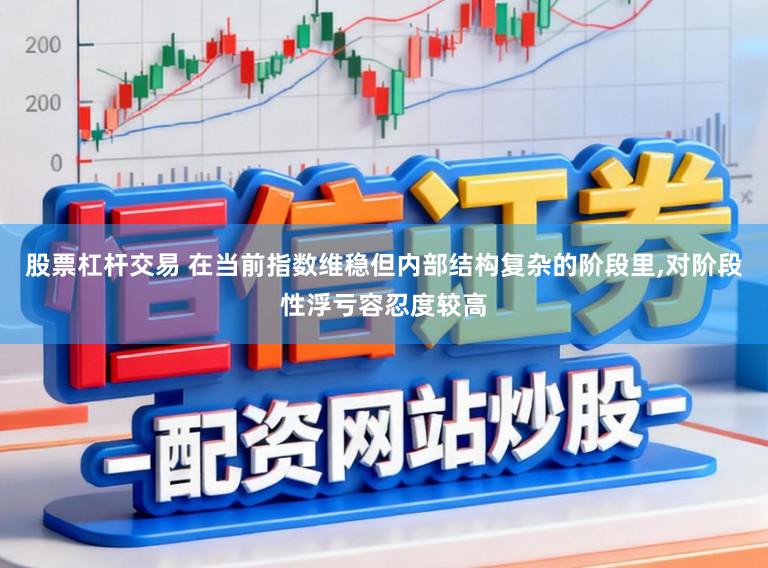 股票杠杆交易 在当前指数维稳但内部结构复杂的阶段里,对阶段性浮亏容忍度较高