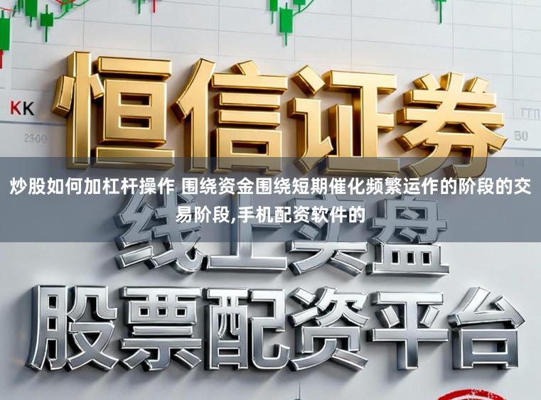 炒股如何加杠杆操作 围绕资金围绕短期催化频繁运作的阶段的交易阶段,手机配资软件的