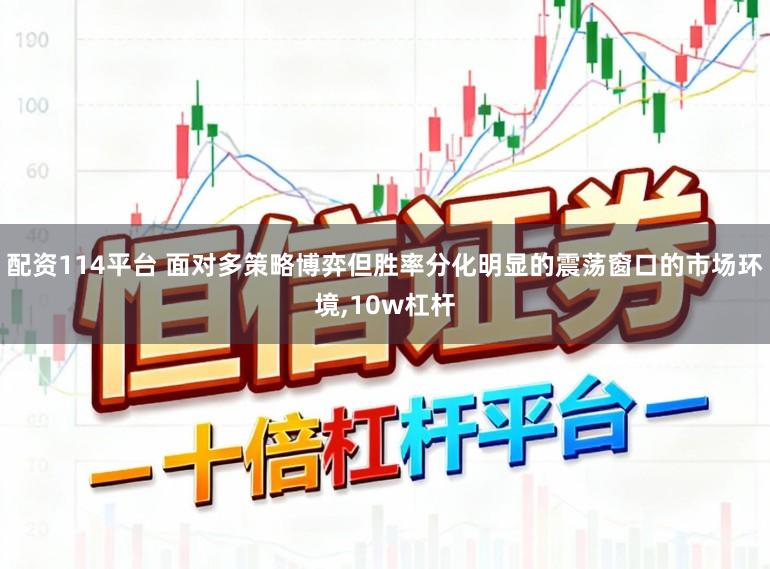配资114平台 面对多策略博弈但胜率分化明显的震荡窗口的市场环境,10w杠杆