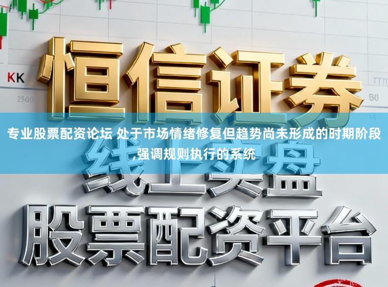 专业股票配资论坛 处于市场情绪修复但趋势尚未形成的时期阶段,强调规则执行的系统