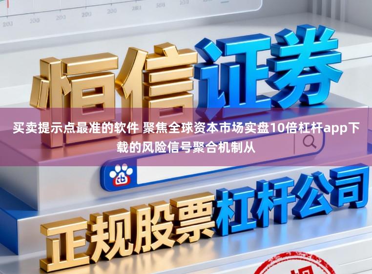 买卖提示点最准的软件 聚焦全球资本市场实盘10倍杠杆app下载的风险信号聚合机制从
