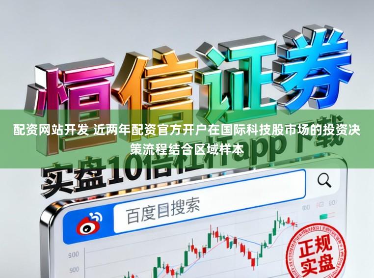 配资网站开发 近两年配资官方开户在国际科技股市场的投资决策流程结合区域样本