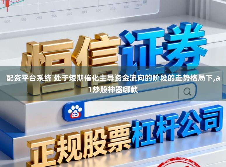 配资平台系统 处于短期催化主导资金流向的阶段的走势格局下,a1炒股神器哪款