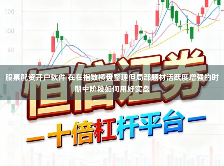 股票配资开户软件 在在指数横盘整理但局部题材活跃度增强的时期中阶段如何用好实盘