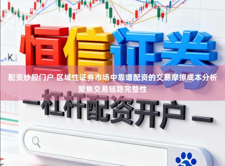 配资炒股门户 区域性证券市场中靠谱配资的交易摩擦成本分析聚焦交易链路完整性