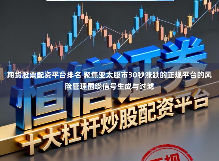期货股票配资平台排名 聚焦亚太股市30秒涨跌的正规平台的风险管理围绕信号生成与过滤