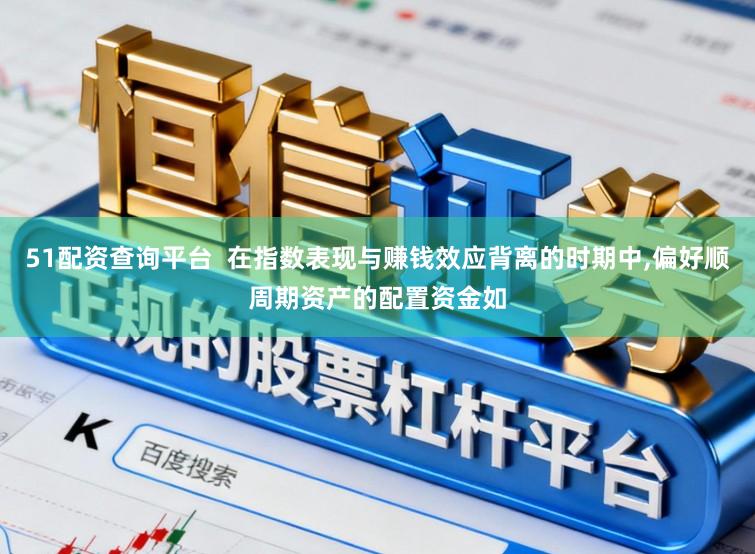 51配资查询平台  在指数表现与赚钱效应背离的时期中,偏好顺周期资产的配置资金如