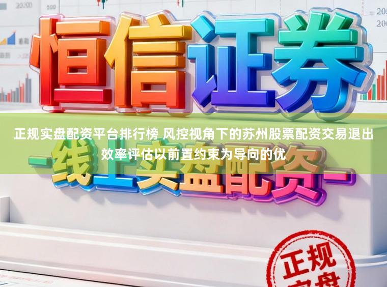 正规实盘配资平台排行榜 风控视角下的苏州股票配资交易退出效率评估以前置约束为导向的优