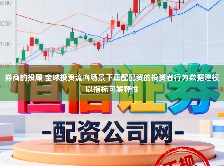 券商的投顾 全球投资流向场景下正配配资的投资者行为数据建模以指标可解释性