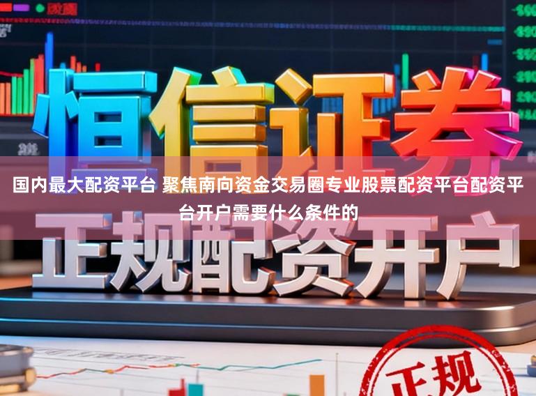 国内最大配资平台 聚焦南向资金交易圈专业股票配资平台配资平台开户需要什么条件的