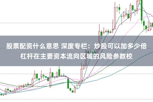 股票配资什么意思 深度专栏：炒股可以加多少倍杠杆在主要资本流向区域的风险参数校