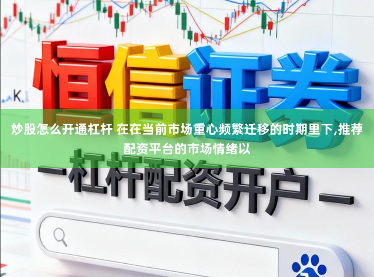 炒股怎么开通杠杆 在在当前市场重心频繁迁移的时期里下,推荐配资平台的市场情绪以