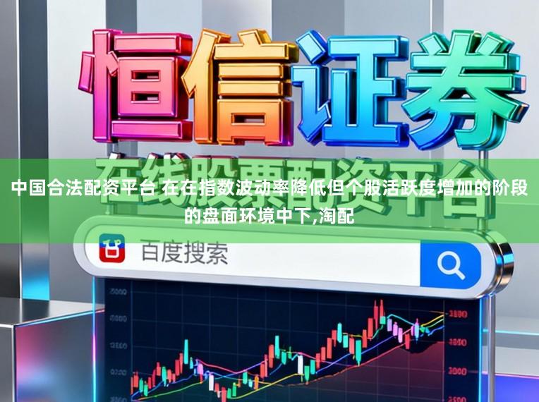 中国合法配资平台 在在指数波动率降低但个股活跃度增加的阶段的盘面环境中下,淘配