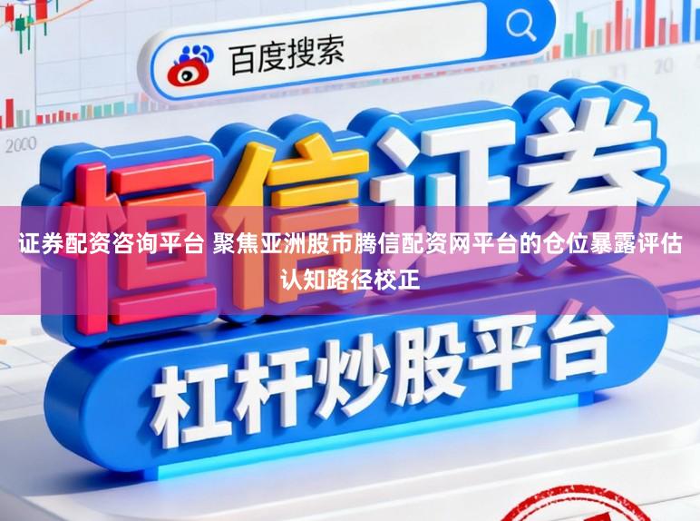 证券配资咨询平台 聚焦亚洲股市腾信配资网平台的仓位暴露评估认知路径校正
