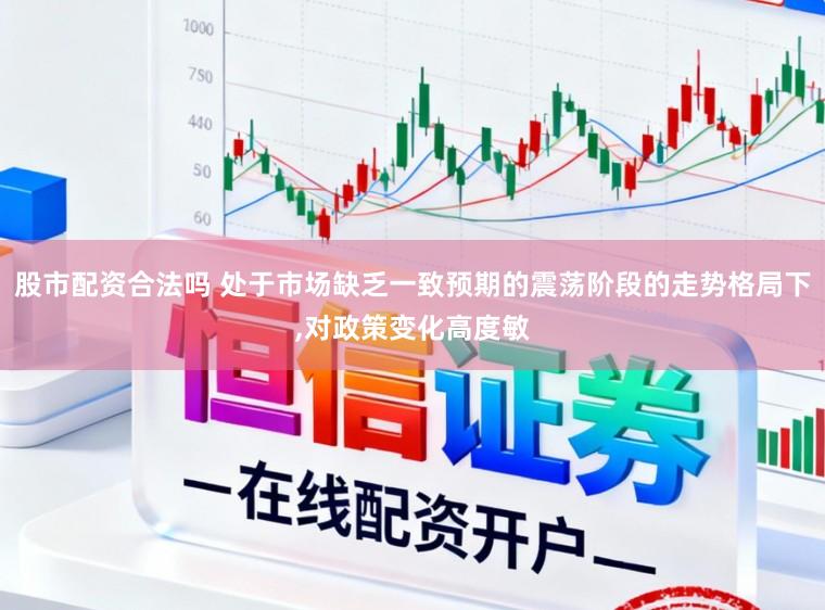 股市配资合法吗 处于市场缺乏一致预期的震荡阶段的走势格局下,对政策变化高度敏