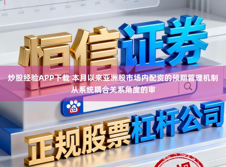 炒股经验APP下载 本月以来亚洲股市场内配资的预期管理机制从系统耦合关系角度的审