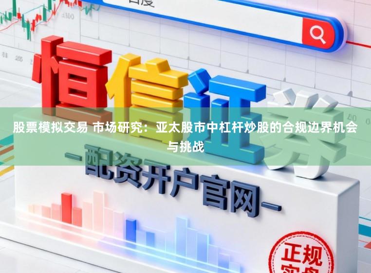股票模拟交易 市场研究：亚太股市中杠杆炒股的合规边界机会与挑战