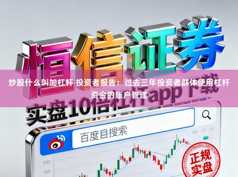 炒股什么叫加杠杆 投资者报告：过去三年投资者群体使用杠杆资金的账户管理