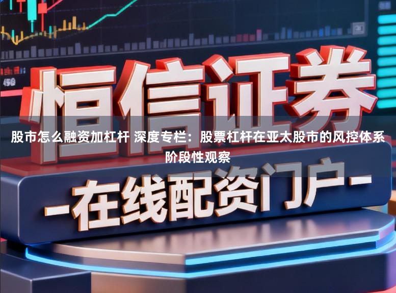 股市怎么融资加杠杆 深度专栏：股票杠杆在亚太股市的风控体系阶段性观察