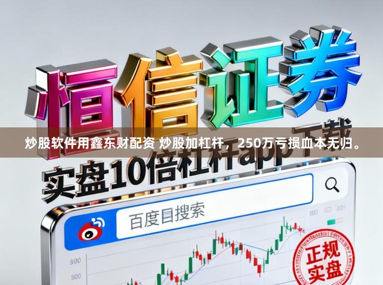 炒股软件用鑫东财配资 炒股加杠杆，250万亏损血本无归。