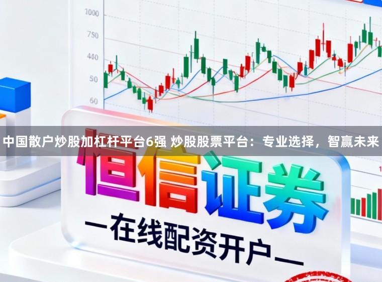 中国散户炒股加杠杆平台6强 炒股股票平台：专业选择，智赢未来