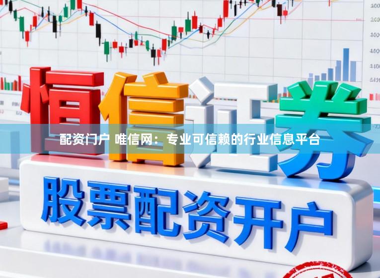 配资门户 唯信网：专业可信赖的行业信息平台