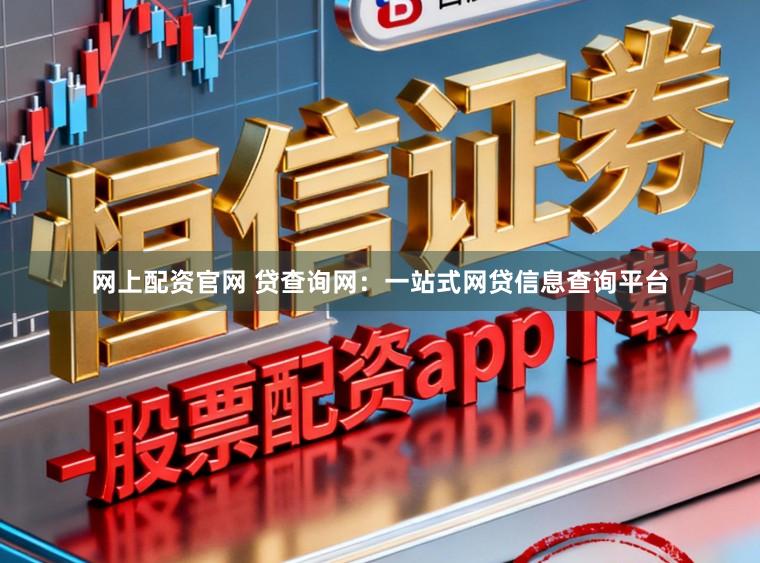 网上配资官网 贷查询网：一站式网贷信息查询平台