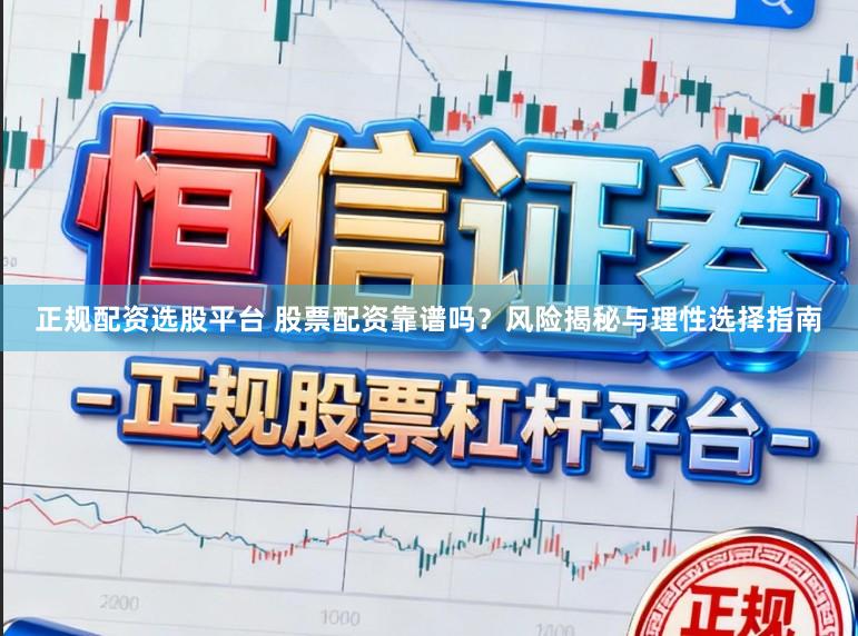 正规配资选股平台 股票配资靠谱吗？风险揭秘与理性选择指南