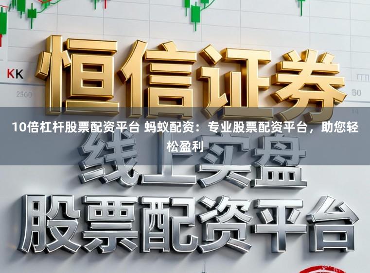 10倍杠杆股票配资平台 蚂蚁配资：专业股票配资平台，助您轻松盈利