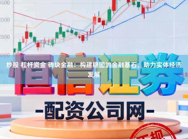 炒股 杠杆资金 砖块金融：构建稳固的金融基石，助力实体经济发展
