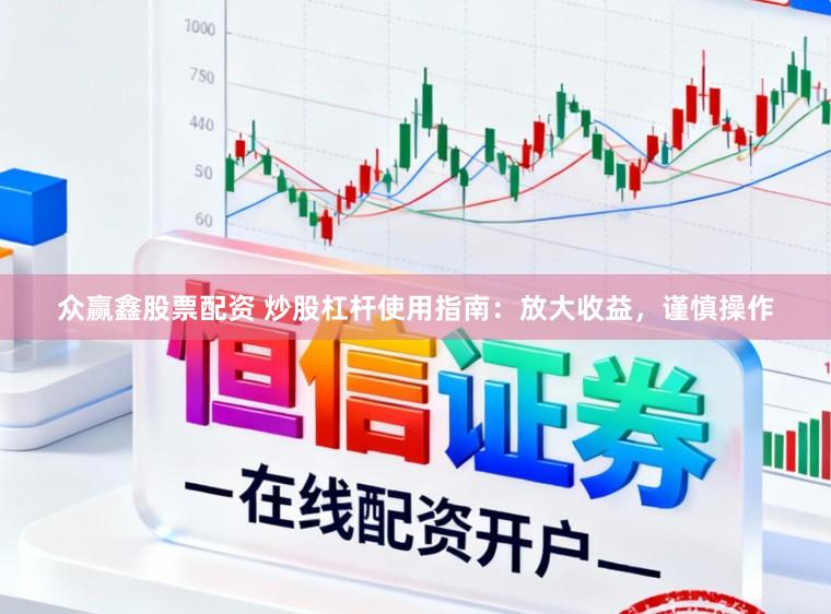 众赢鑫股票配资 炒股杠杆使用指南：放大收益，谨慎操作