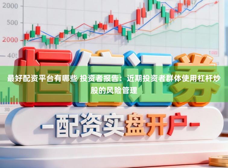 最好配资平台有哪些 投资者报告：近期投资者群体使用杠杆炒股的风险管理