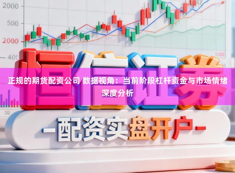 正规的期货配资公司 数据视角：当前阶段杠杆资金与市场情绪深度分析