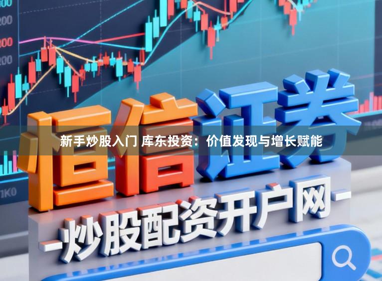 新手炒股入门 库东投资：价值发现与增长赋能