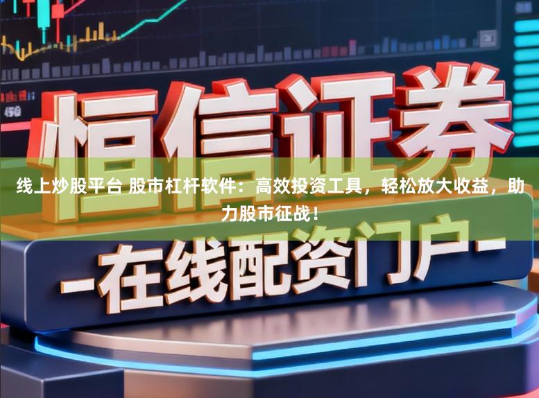 线上炒股平台 股市杠杆软件：高效投资工具，轻松放大收益，助力股市征战！