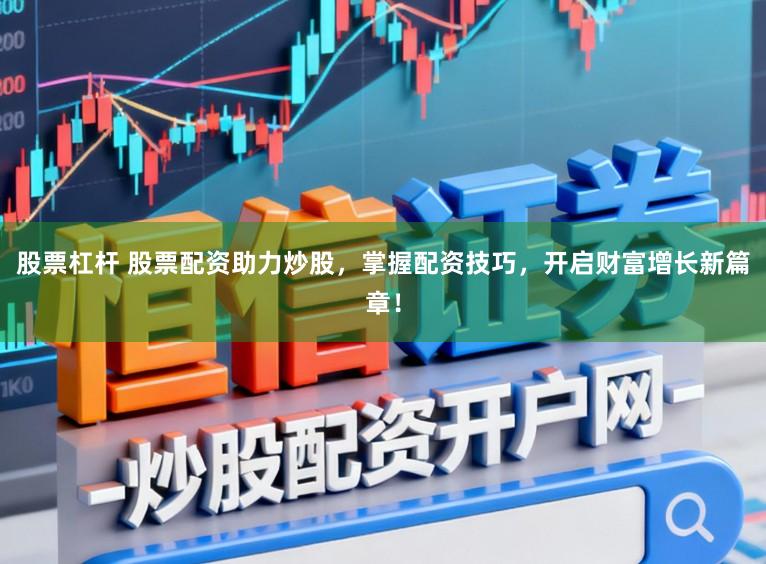 股票杠杆 股票配资助力炒股，掌握配资技巧，开启财富增长新篇章！