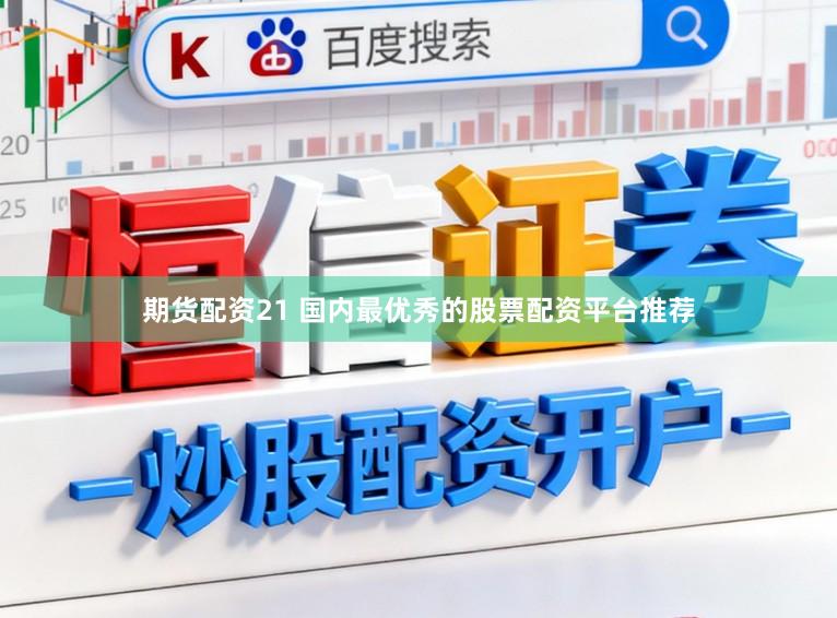期货配资21 国内最优秀的股票配资平台推荐