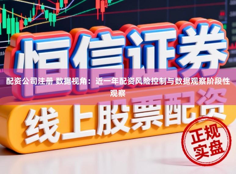 配资公司注册 数据视角：近一年配资风险控制与数据观察阶段性观察