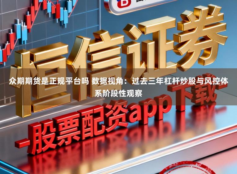 众期期货是正规平台吗 数据视角：过去三年杠杆炒股与风控体系阶段性观察