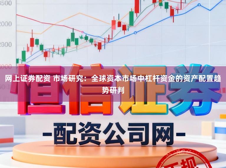 网上证券配资 市场研究：全球资本市场中杠杆资金的资产配置趋势研判