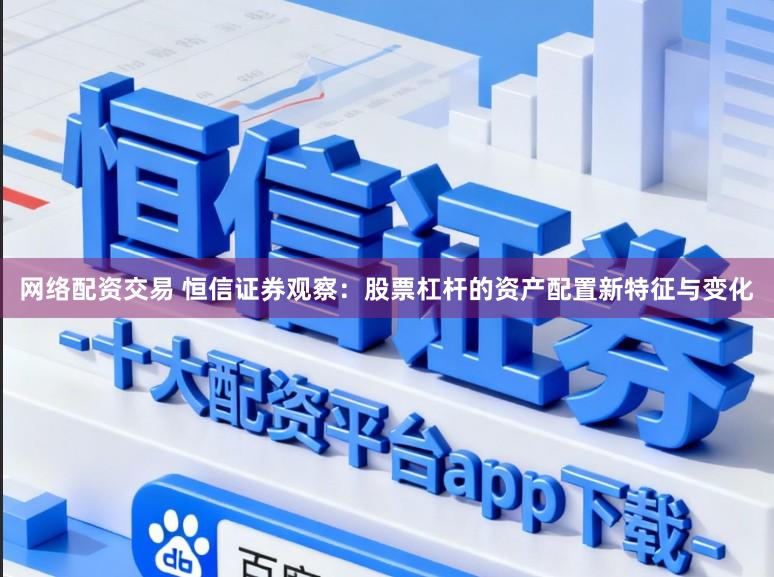 网络配资交易 恒信证券观察：股票杠杆的资产配置新特征与变化