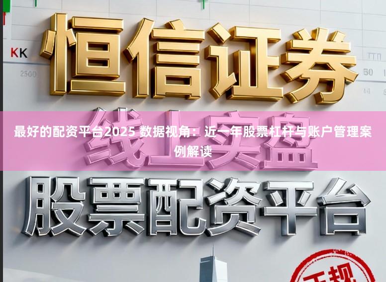 最好的配资平台2025 数据视角：近一年股票杠杆与账户管理案例解读